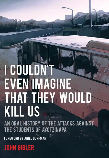 I Couldn't Even Imagine That They Would Kill Us: An Oral History of the Attacks Against the Students of Ayotzinapa - Paperback