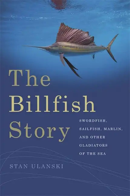 The Billfish Story: Swordfish, Sailfish, Marlin, and Other Gladiators of the Sea - Paperback