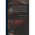Life of Charles B.W. Gordon, Pastor of the First Baptist Church, Petersburg, Virginia: and History of the Church - Paperback