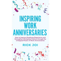 Inspiring Work Anniversaries: How to Improve Employee Experience and Strengthen Workplace Culture through the Untapped Power of Work Anniversaries - Hardcover