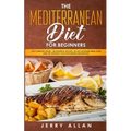 Mediterranean Diet for Beginners: The Complete Guide- 100 Essential Recipes, 30-Day Kick start Meal Plan and the Strategy for Sustainable Weight Loss - Paperback