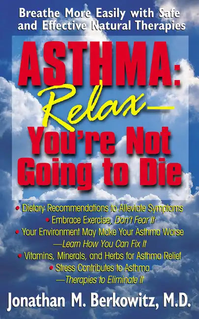 Asthma: Relax, You're Not Going to Die: Breathe More Easily with Safe and Effective Natural Therapies - Paperback