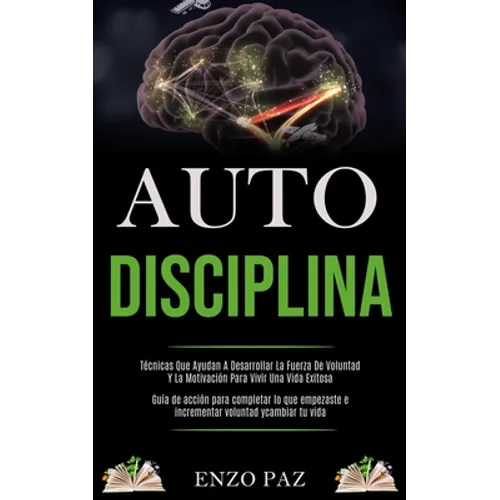 Auto-Disciplina: Técnicas Que Ayudan A Desarrollar La Fuerza De Voluntad Y La Motivación Para Vivir Una Vida Exitosa (Guía de acción pa - Paperback