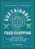 A Pocket Guide to Sustainable Food Shopping: How to Navigate the Grocery Store, Read Labels, and Help Save the Planet - Paperback