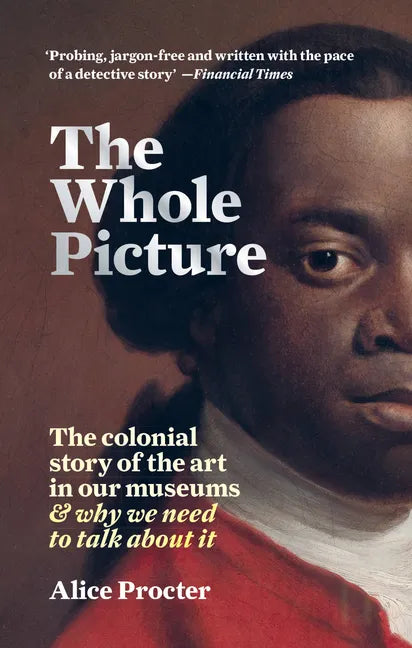 The Whole Picture: The Colonial Story of the Art in Our Museums & Why We Need to Talk about It - Paperback