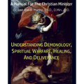 Understanding Demonology, Spiritual Warfare, Healing, And Deliverance: A Manual For The Christian Minister - Paperback