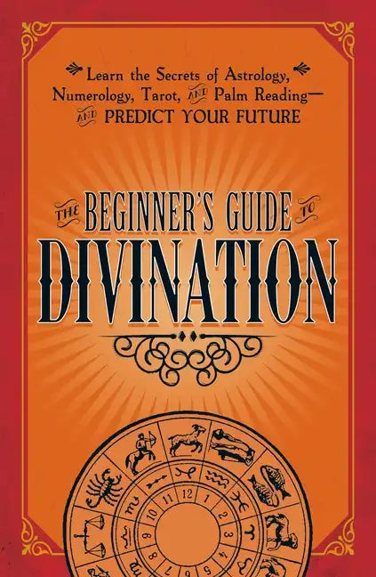 The Beginner's Guide to Divination: Learn the Secrets of Astrology, Numerology, Tarot, and Palm Reading--And Predict Your Future - Paperback