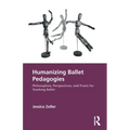 Humanizing Ballet Pedagogies: Philosophies, Perspectives, and Praxis for Teaching Ballet - Paperback