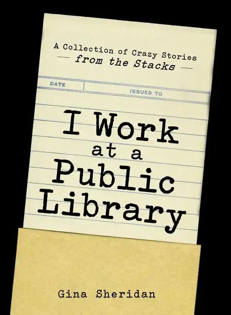 I Work at a Public Library: A Collection of Crazy Stories from the Stacks - Paperback