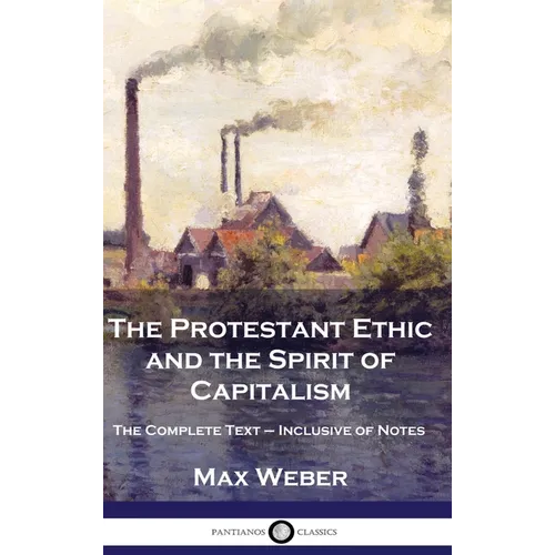 The Protestant Ethic and the Spirit of Capitalism: The Complete Text - Inclusive of Notes - Hardcover