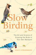 Slow Birding: The Art and Science of Enjoying the Birds in Your Own Backyard - Hardcover
