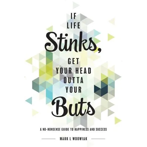 If Life Stinks, Get Your Head Outta Your Buts: A No-Nonsense Guide to Happiness and Success - Hardcover
