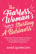 The Fearless Woman's Guide to Starting a Business: What Every Woman Needs to Know to Be a Courageous, Authentic and Unstoppable Entrepreneur (a Woman - Paperback