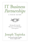 IT Business Partnerships: A Field Guide: Paving the Way for Business & Technology Convergence - Hardcover