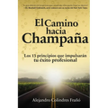 El camino hacia Champaña: Los 13 principios que impulsarán tu éxito profesional - Paperback