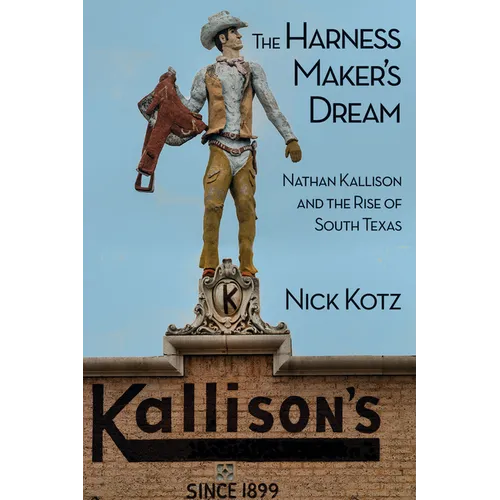 The Harness Maker's Dream: Nathan Kallison and the Rise of South Texas - Hardcover