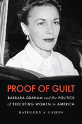 Proof of Guilt: Barbara Graham and the Politics of Executing Women in America - Hardcover