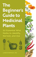 The Beginner's Guide to Medicinal Plants: 50 Essential Wild Herbs to Identify, Harvest, and Use - Paperback