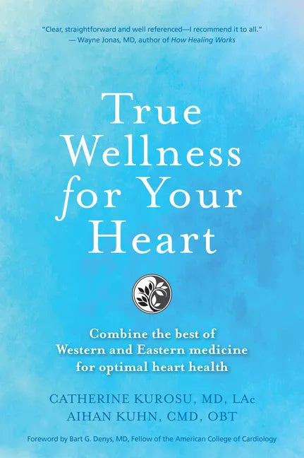 True Wellness for Your Heart: Combine The Best Of Western And Eastern Medicine For Optimal Heart Health - Paperback