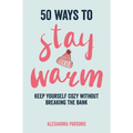 50 Ways to Stay Warm: Keep Yourself Cozy Without Breaking the Bank - Hardcover