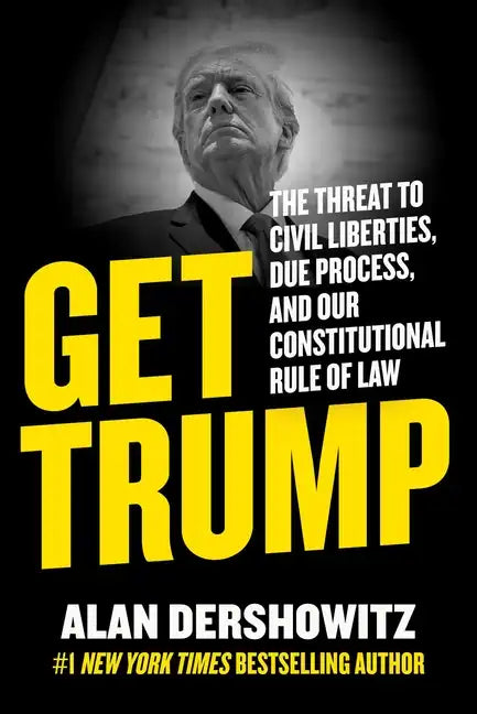 Get Trump: The Threat to Civil Liberties, Due Process, and Our Constitutional Rule of Law - Hardcover