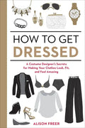 How to Get Dressed: A Costume Designer's Secrets for Making Your Clothes Look, Fit, and Feel Amazing - Paperback