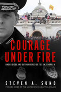 Courage Under Fire: The Definitive Account from Inside the Capitol on January 6th - Hardcover