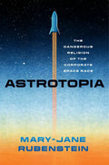 Astrotopia: The Dangerous Religion of the Corporate Space Race - Hardcover
