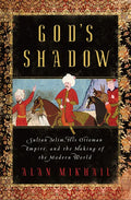 God's Shadow: Sultan Selim, His Ottoman Empire, and the Making of the Modern World - Hardcover