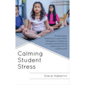Calming Student Stress: Mindfulness, Meditation, and Other Strategies to Reduce Anxiety and Enhance Learning in K-12 Classrooms - Hardcover
