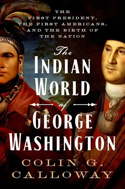 The Indian World of George Washington: The First President, the First Americans, and the Birth of the Nation - Hardcover