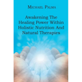 Awakening The Healing Power Within Holistic Nutrition And Natural Therapies - Paperback
