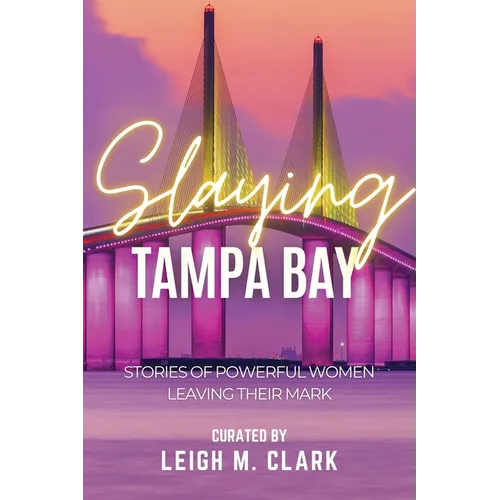 Slaying Tampa Bay: Stories of Powerful Women Leaving their Mark - Paperback