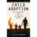 Child Adoption: The Definitive Guide to Adoption (An Introductory Guide to Adoption for Adoptive Parents) - Paperback