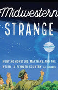 Midwestern Strange: Hunting Monsters, Martians, and the Weird in Flyover Country - Paperback