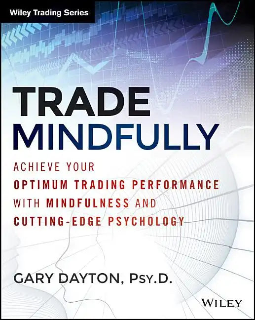 Trade Mindfully: Achieve Your Optimum Trading Performance with Mindfulness and Cutting-Edge Psychology - Paperback