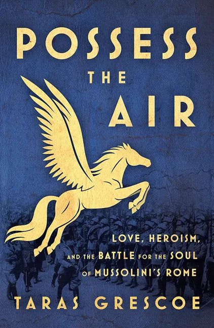 Possess the Air: Love, Heroism, and the Battle for the Soul of Mussolini's Rome - Paperback