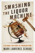Smashing the Liquor Machine: A Global History of Prohibition - Hardcover