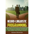Neurolinguistic Programming: Read People And Think Positively And Successfully Using NLP to Kill Negativity, Procrastination, Fear And Phobias (Bod - Paperback