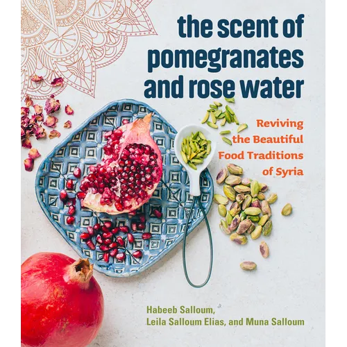 The Scent of Pomegranates and Rose Water: Reviving the Beautiful Food Traditions of Syria - Hardcover