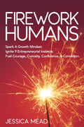 Firework Humans: Spark a Growth Mindset. Ignite 9 Entrepreneurial Instincts. Fuel Courage, Curiosity, Confidence, & Conviction. - Paperback