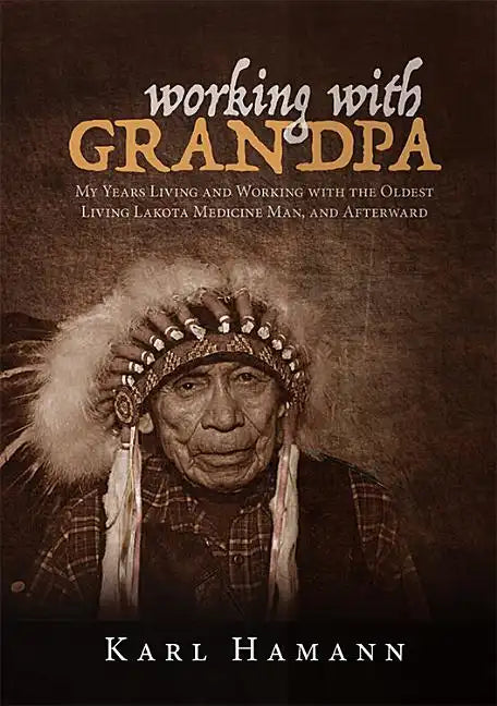 Working with Grandpa: My Years Living and Working with the Oldest Living Lakota Medicine Man, and Afterward - Hardcover