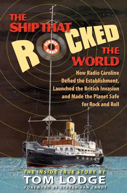 The Ship That Rocked the World: How Radio Caroline Defied the Establishment, Launched the British Invasion, and Made the Planet Safe for Rock and Roll - Hardcover