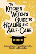 The Kitchen Witch's Guide to Healing and Self-Care: Grounding and Nourishing Spells, Rituals, and Remedies - Paperback