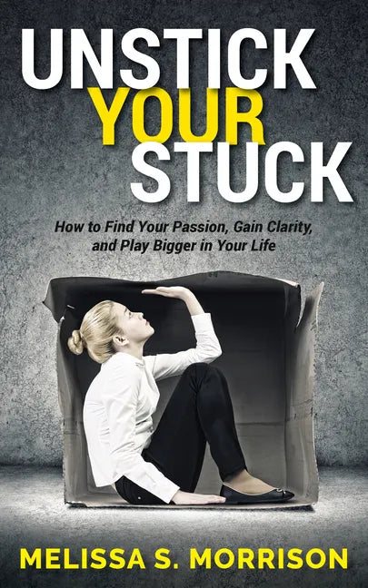 Unstick Your Stuck: How to Find Your Passion, Gain Clarity, and Play Bigger in Your Life - Paperback