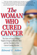 The Woman Who Cured Cancer: The Story of Cancer Pioneer Virginia Livingston-Wheeler, M.D., and the Discovery of the Cancer-Causing Microbe - Paperback