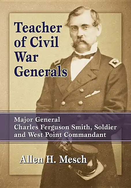 Teacher of Civil War Generals: Major General Charles Ferguson Smith, Soldier and West Point Commandant - Paperback