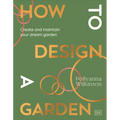 How to Design a Garden: Create and Maintain Your Dream Garden - Hardcover