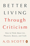 Better Living Through Criticism: How to Think about Art, Pleasure, Beauty, and Truth - Paperback