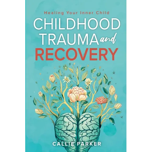 Childhood Trauma and Recovery: Healing Your Inner Child: Healing Your Inner Child - Paperback